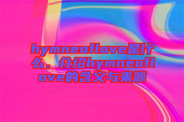 hymneoflove是什么，介紹hymneoflove的含義與來源
