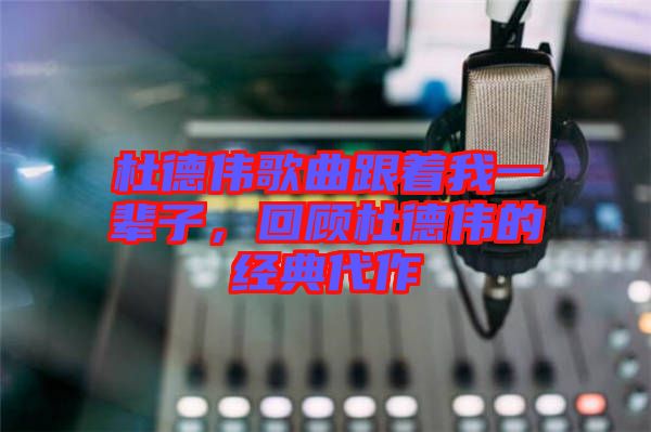 杜德偉歌曲跟著我一輩子，回顧杜德偉的經典代作