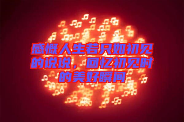 感慨人生若只如初見的說說，回憶初見時的美好瞬間