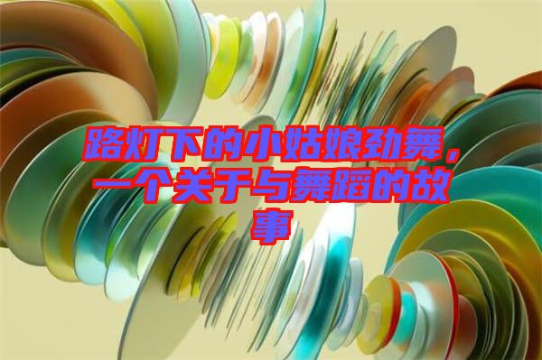 路燈下的小姑娘勁舞，一個關于與舞蹈的故事