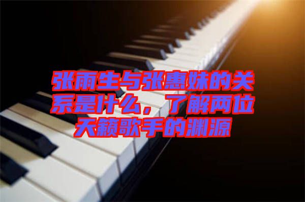 張雨生與張惠妹的關系是什么，了解兩位天籟歌手的淵源