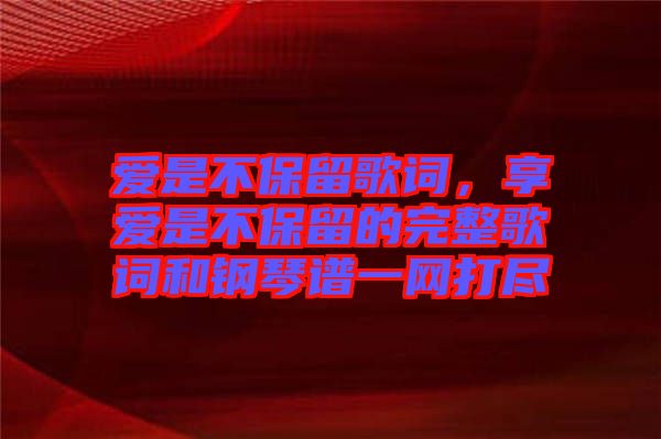 愛是不保留歌詞，享愛是不保留的完整歌詞和鋼琴譜一網打盡