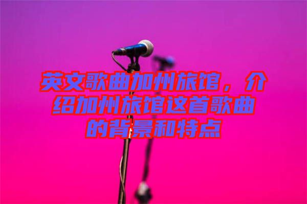 英文歌曲加州旅館，介紹加州旅館這首歌曲的背景和特點(diǎn)