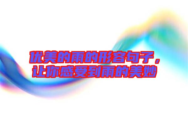 優美的雨的形容句子，讓你感受到雨的美妙