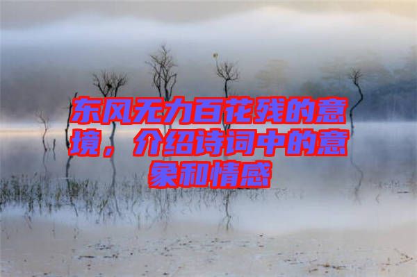 東風無力百花殘的意境，介紹詩詞中的意象和情感