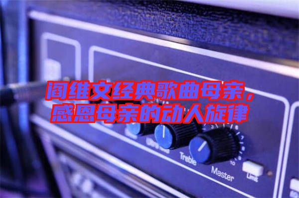 閻維文經典歌曲母親，感恩母親的動人旋律