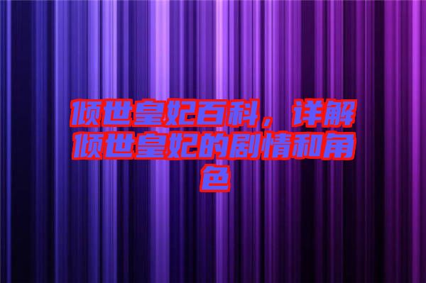 傾世皇妃百科，詳解傾世皇妃的劇情和角色