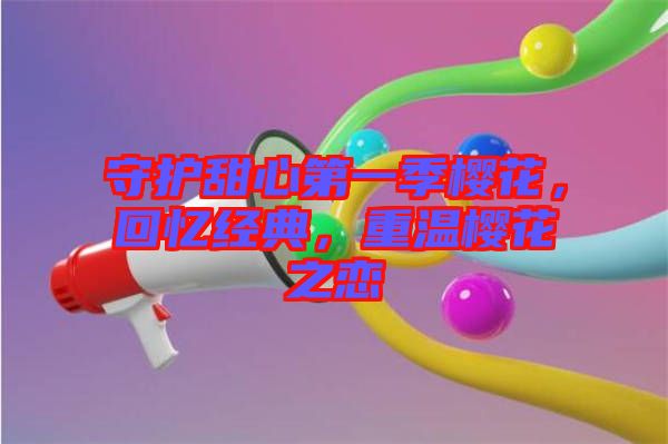 守護甜心第一季櫻花，回憶經(jīng)典，重溫櫻花之戀