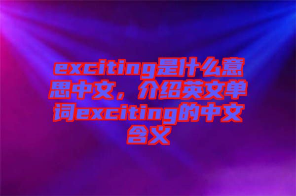exciting是什么意思中文，介紹英文單詞exciting的中文含義