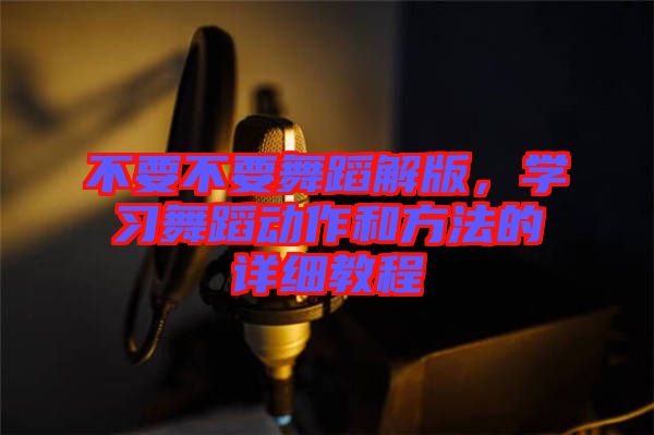 不要不要舞蹈解版，學習舞蹈動作和方法的詳細教程