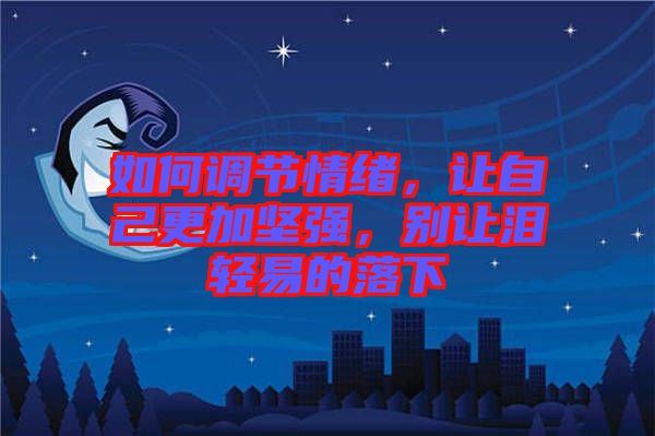 如何調(diào)節(jié)情緒，讓自己更加堅強，別讓淚輕易的落下