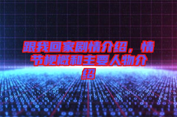 跟我回家劇情介紹，情節梗概和主要人物介紹