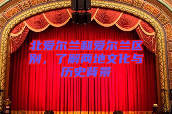 北愛爾蘭和愛爾蘭區別，了解兩地文化與歷史背景