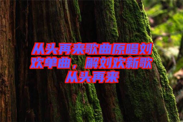 從頭再來歌曲原唱劉歡單曲，解劉歡新歌從頭再來