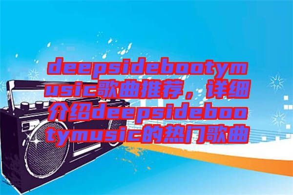 deepsidebootymusic歌曲推薦，詳細介紹deepsidebootymusic的熱門歌曲