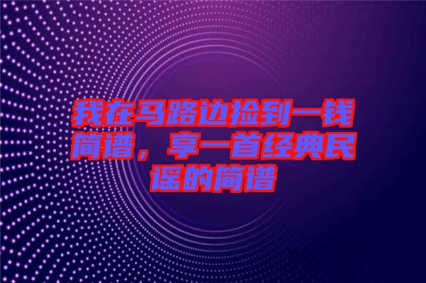 我在馬路邊撿到一錢(qián)簡(jiǎn)譜，享一首經(jīng)典民謠的簡(jiǎn)譜