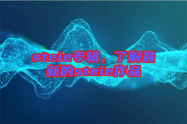 steie專輯，了解最新的steie作品