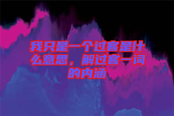 我只是一個過客是什么意思，解過客一詞的內涵