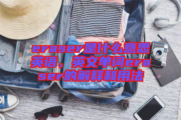 eraser是什么意思英語，英文單詞eraser的解釋和用法