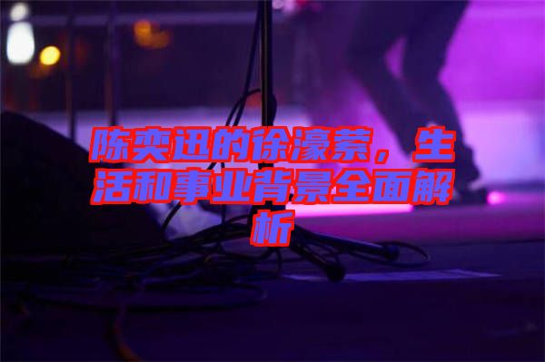 陳奕迅的徐濠縈，生活和事業背景全面解析