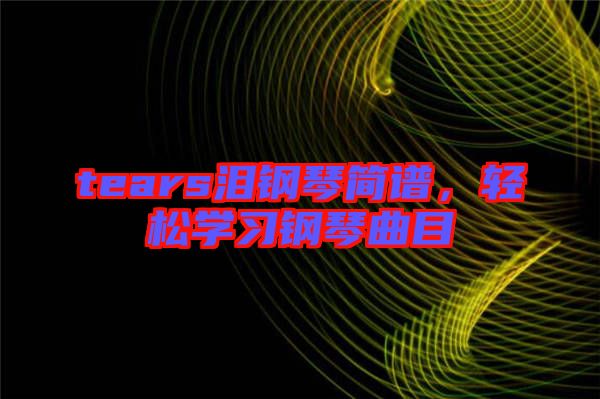 tears淚鋼琴簡譜，輕松學習鋼琴曲目