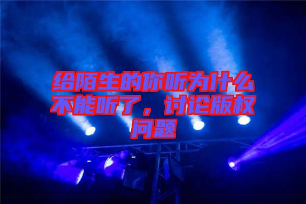 給陌生的你聽為什么不能聽了，討論版權問題