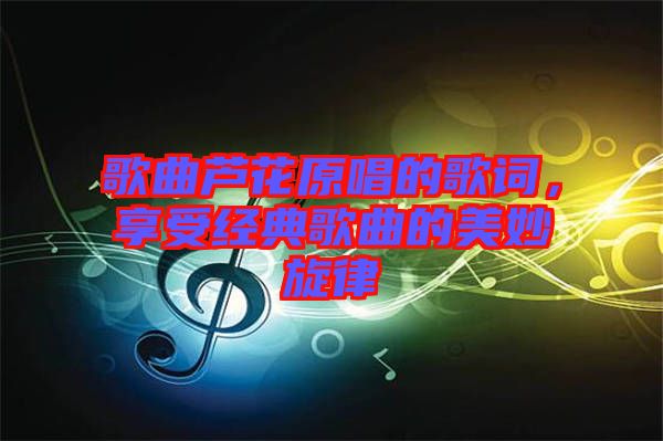 歌曲蘆花原唱的歌詞，享受經(jīng)典歌曲的美妙旋律