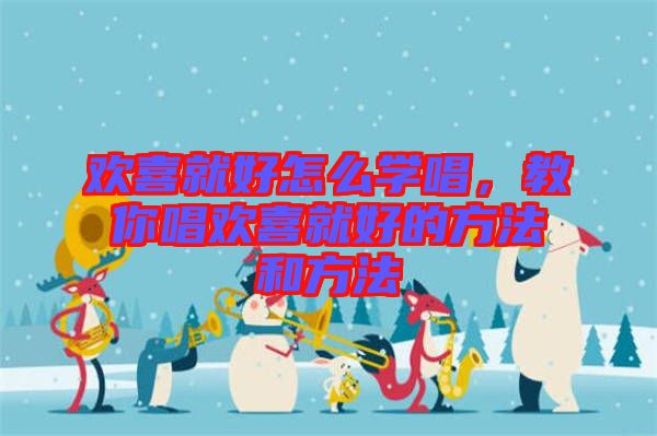歡喜就好怎么學唱，教你唱歡喜就好的方法和方法