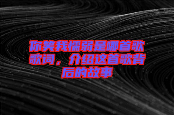 你笑我懦弱是哪首歌歌詞，介紹這首歌背后的故事
