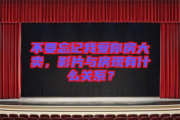 不要忘記我愛(ài)你房大賣(mài)，影片與房現(xiàn)有什么關(guān)系？