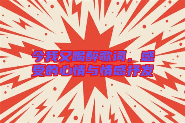 今我又喝醉歌詞，感受的心情與情感抒發