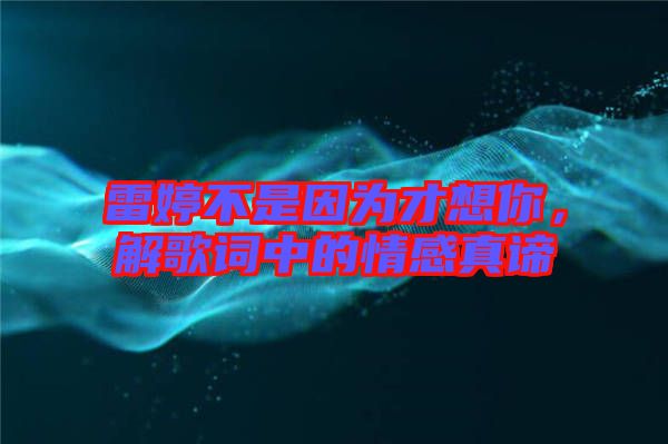 雷婷不是因為才想你，解歌詞中的情感真諦
