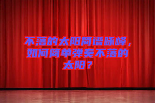 不落的太陽簡譜詠峰，如何簡單彈奏不落的太陽？