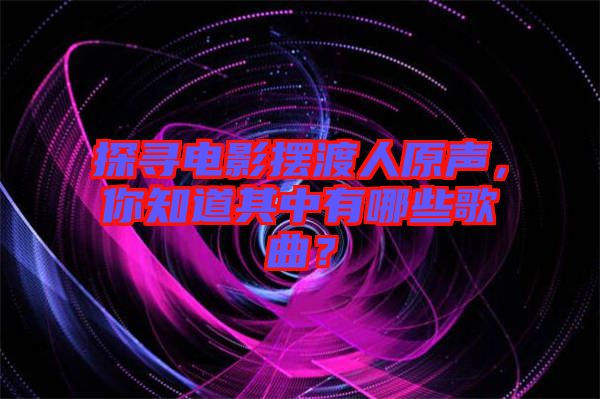 探尋電影擺渡人原聲，你知道其中有哪些歌曲？