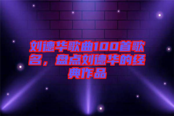 劉德華歌曲100首歌名，盤點(diǎn)劉德華的經(jīng)典作品