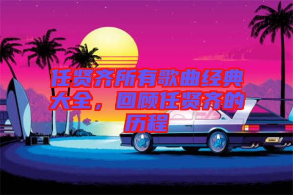 任賢齊所有歌曲經(jīng)典大全，回顧任賢齊的歷程