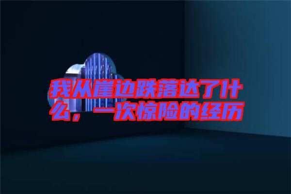 我從崖邊跌落達(dá)了什么，一次驚險的經(jīng)歷