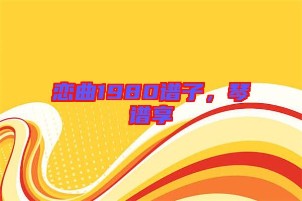 戀曲1980譜子，琴譜享