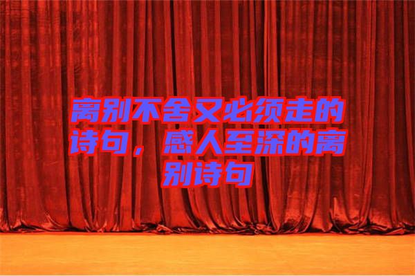 離別不舍又必須走的詩句，感人至深的離別詩句