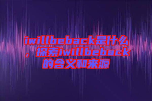 iwillbeback是什么，探索iwillbeback的含義和來源