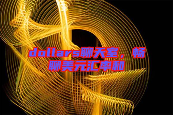 dollars聊天室，暢聊美元匯率和