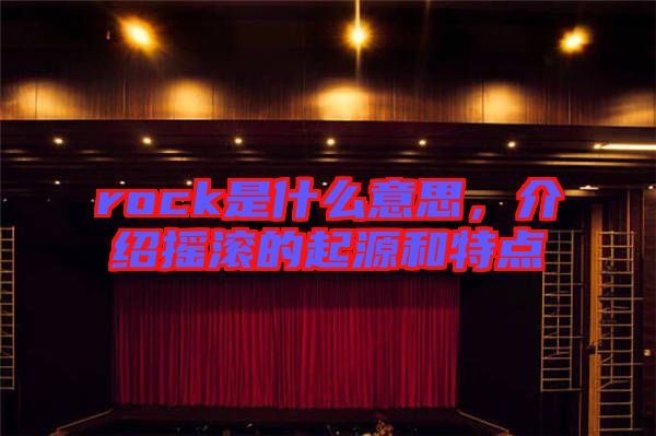 rock是什么意思，介紹搖滾的起源和特點