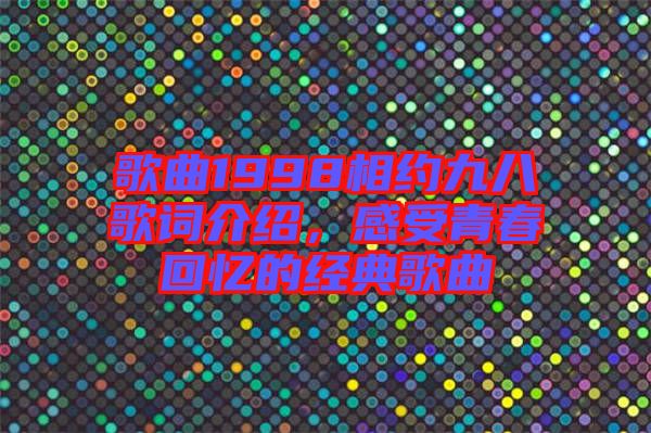 歌曲1998相約九八歌詞介紹，感受青春回憶的經(jīng)典歌曲