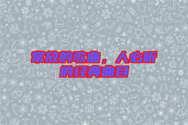 常放的歌曲，人必聽的經典曲目