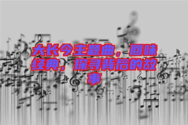 大長今主題曲，回味經(jīng)典，探尋背后的故事