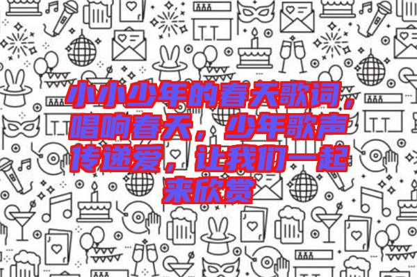 小小少年的春天歌詞，唱響春天，少年歌聲傳遞愛，讓我們一起來欣賞