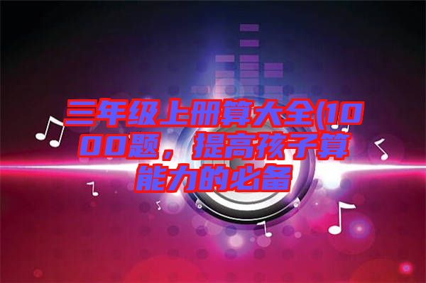 三年級上冊算大全(1000題，提高孩子算能力的必備
