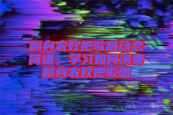 翻身農奴把歌唱動態(tài)簡譜，學習如何演奏翻身農奴把歌唱
