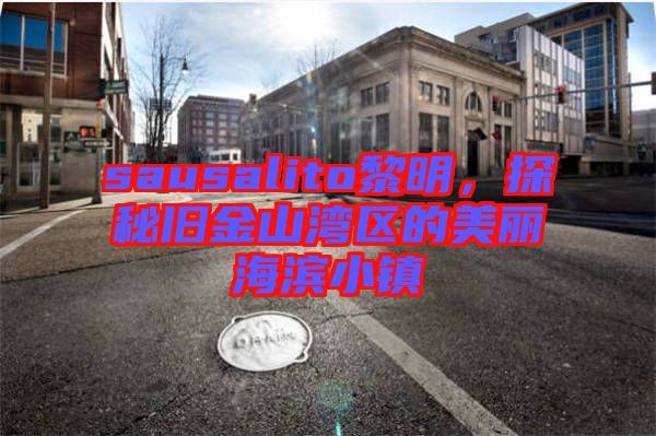 sausalito黎明，探秘舊金山灣區的美麗海濱小鎮
