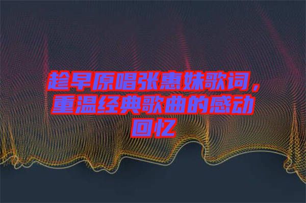趁早原唱張惠妹歌詞，重溫經典歌曲的感動回憶